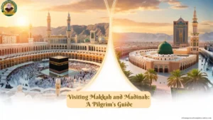 Visiting Makkah and Madinah: A Pilgrim’s Guide